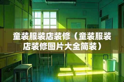 童装服装店装修（童装服装店装修图片大全简装）