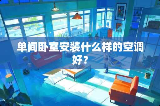 单间卧室安装什么样的空调好？