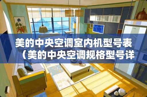 美的中央空调室内机型号表（美的中央空调规格型号详解）