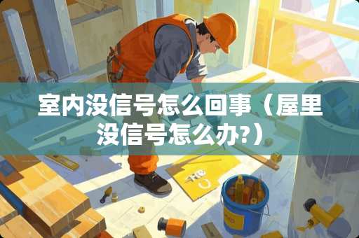 室内没信号怎么回事（屋里没信号怎么办?）
