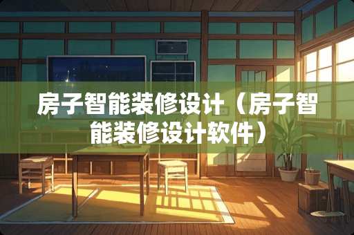 房子智能装修设计（房子智能装修设计软件）