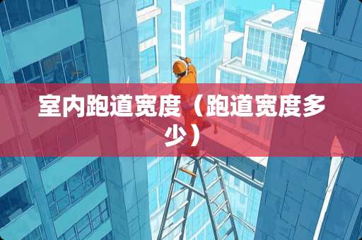 室内跑道宽度（跑道宽度多少）