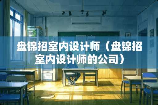盘锦招室内设计师（盘锦招室内设计师的公司）