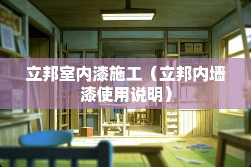 立邦室内漆施工（立邦内墙漆使用说明）