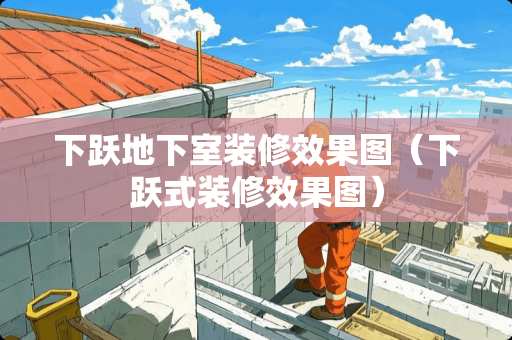 下跃地下室装修效果图（下跃式装修效果图）
