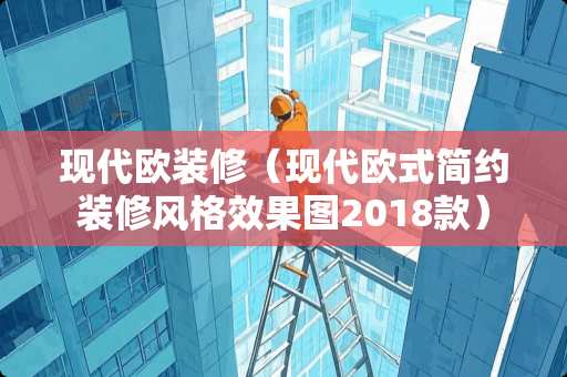 现代欧装修（现代欧式简约装修风格效果图2018款）