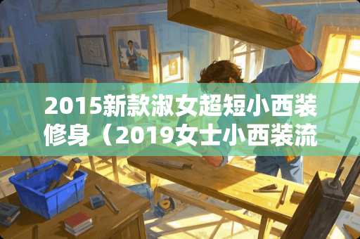 2015新款淑女超短小西装修身（2019女士小西装流行款式）
