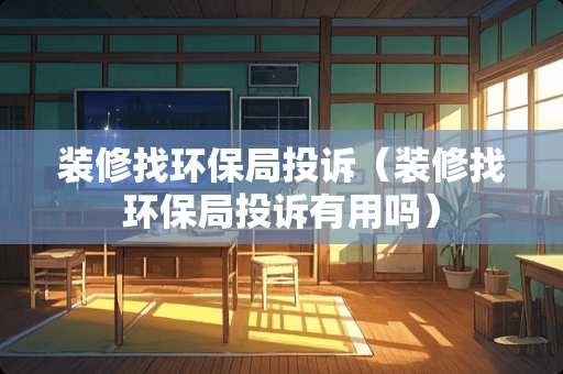 装修找环保局投诉（装修找环保局投诉有用吗）