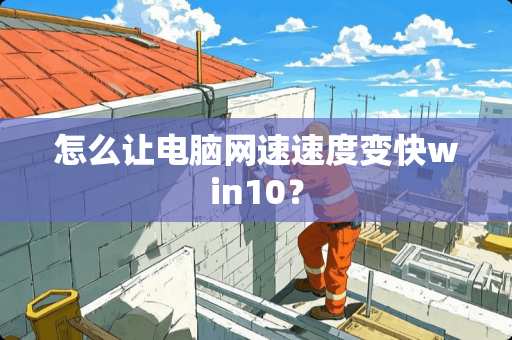 怎么让电脑网速速度变快win10？