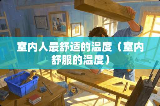 室内人最舒适的温度（室内舒服的温度）