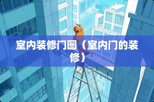 室内装修门图（室内门的装修）