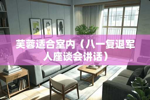 芙蓉适合室内（八一复退军人座谈会讲话）