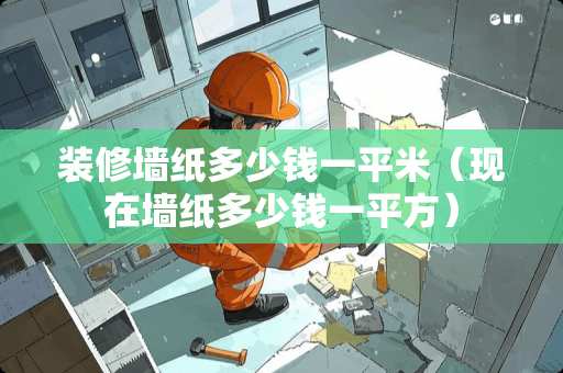 装修墙纸多少钱一平米（现在墙纸多少钱一平方）