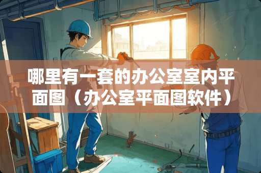 哪里有一套的办公室室内平面图（办公室平面图软件）