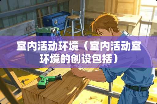 室内活动环境（室内活动室环境的创设包括）
