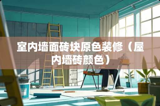 室内墙面砖块原色装修（屋内墙砖颜色）