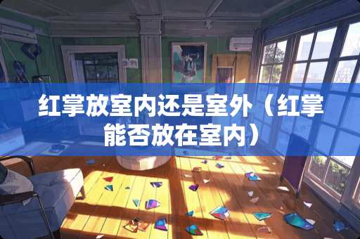 红掌放室内还是室外（红掌能否放在室内）