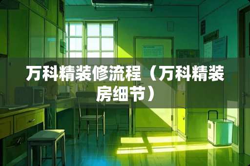 万科精装修流程（万科精装房细节）