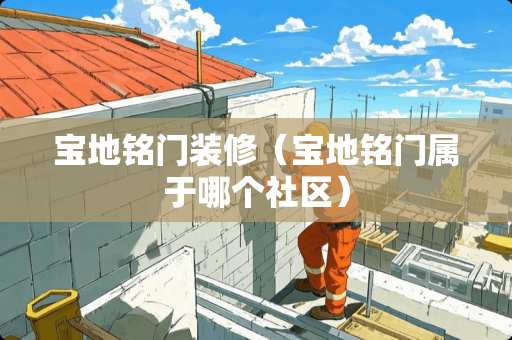 宝地铭门装修（宝地铭门属于哪个社区）