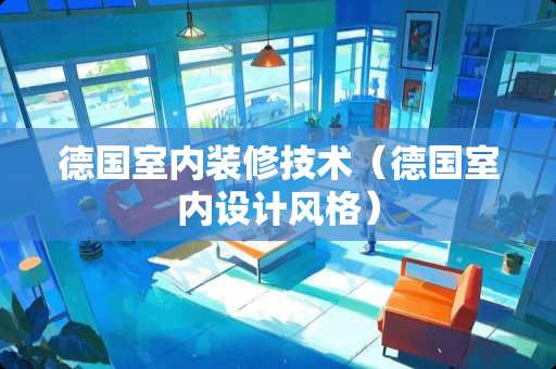 德国室内装修技术（德国室内设计风格）