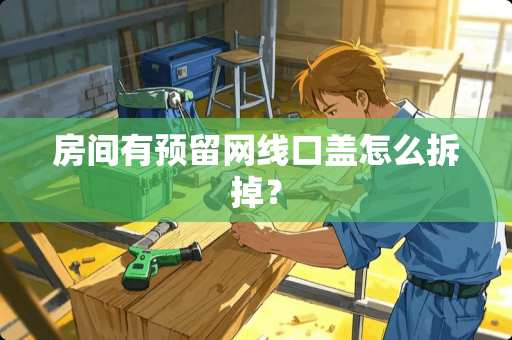 房间有预留网线口盖怎么拆掉？