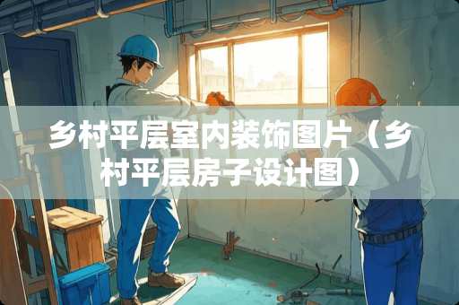 乡村平层室内装饰图片（乡村平层房子设计图）
