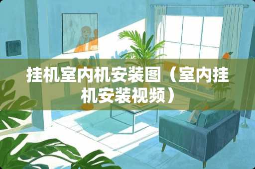 挂机室内机安装图（室内挂机安装视频）