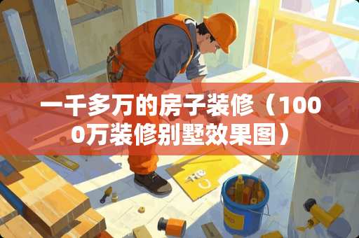 一千多万的房子装修（1000万装修别墅效果图）