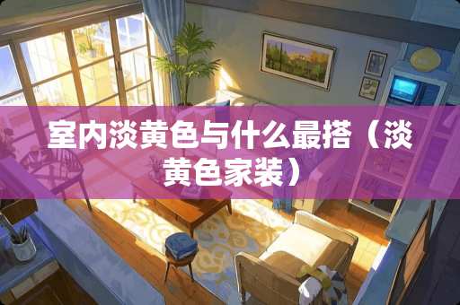 室内淡黄色与什么最搭（淡黄色家装）