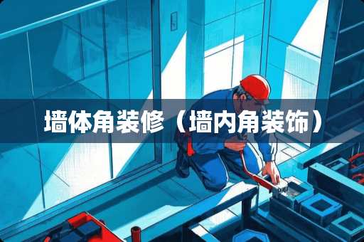 墙体角装修（墙内角装饰）