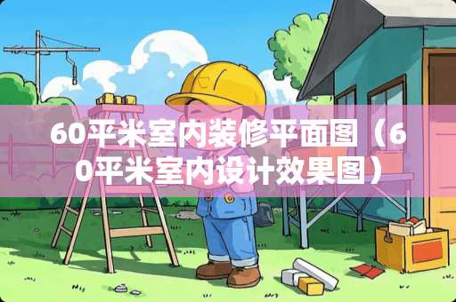 60平米室内装修平面图（60平米室内设计效果图）