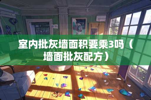室内批灰墙面积要乘3吗（墙面批灰配方）