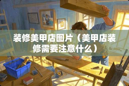 装修美甲店图片（美甲店装修需要注意什么）