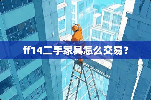 ff14二手家具怎么交易？