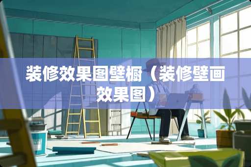 装修效果图壁橱（装修壁画效果图）