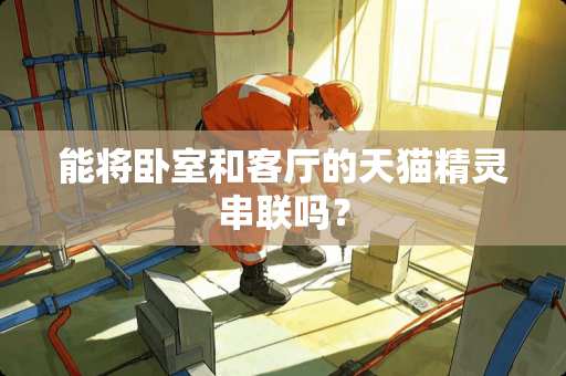 能将卧室和客厅的天猫精灵串联吗？