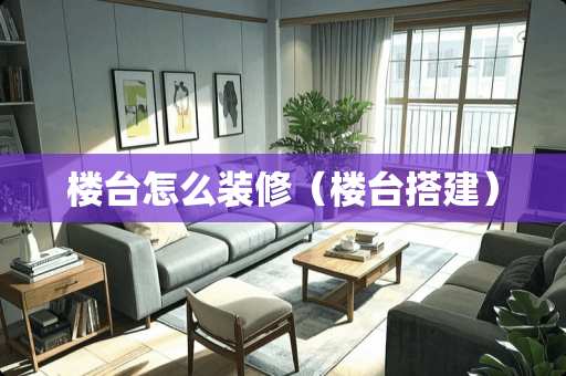 楼台怎么装修（楼台搭建）