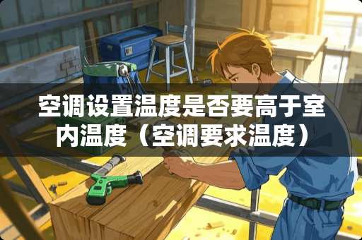 空调设置温度是否要高于室内温度（空调要求温度）