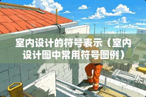 室内设计的符号表示（室内设计图中常用符号图例）