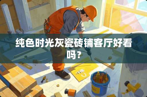 纯色时光灰瓷砖铺客厅好看吗？