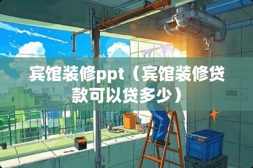 宾馆装修ppt（宾馆装修贷款可以贷多少）