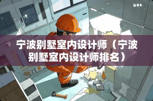 宁波别墅室内设计师（宁波别墅室内设计师排名）