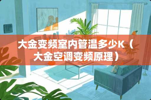 大金变频室内管温多少K（大金空调变频原理）