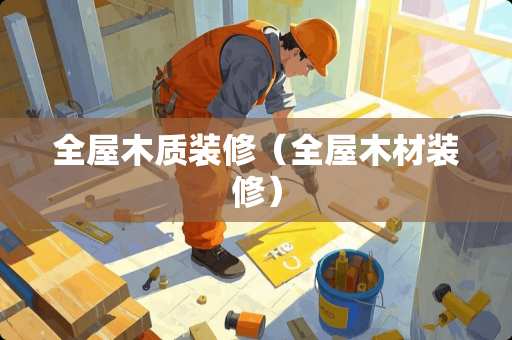 全屋木质装修（全屋木材装修）