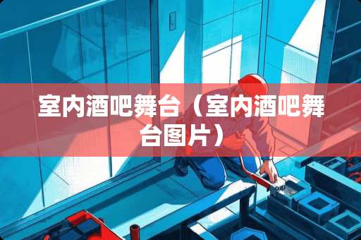 室内酒吧舞台（室内酒吧舞台图片）
