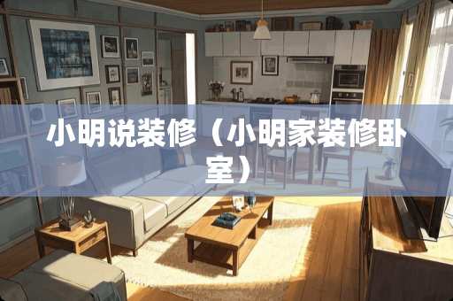 小明说装修（小明家装修卧室）