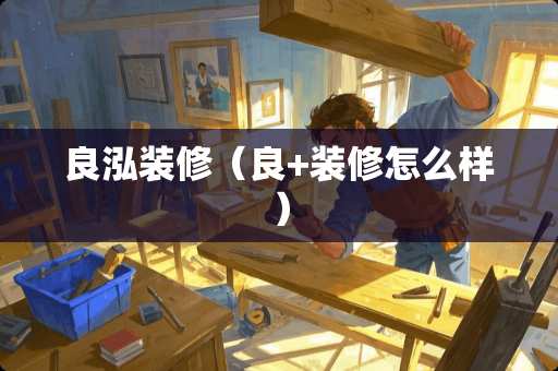 良泓装修（良+装修怎么样）