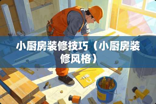 小厨房装修技巧（小厨房装修风格）