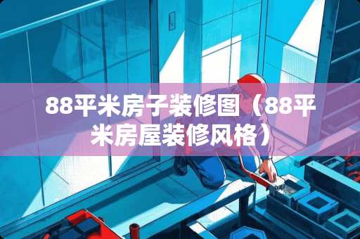 88平米房子装修图（88平米房屋装修风格）