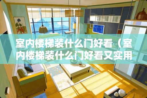 室内楼梯装什么门好看（室内楼梯装什么门好看又实用）